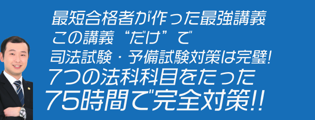 最短合格者が作った最強講義　この講座”だけ”で司法試験・予備試験対策は完璧！７つの法律科目をたった75時間で完全対策！！